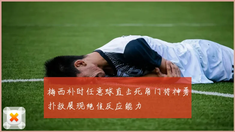 梅西补时任意球直击死角门将神勇扑救展现绝佳反应能力