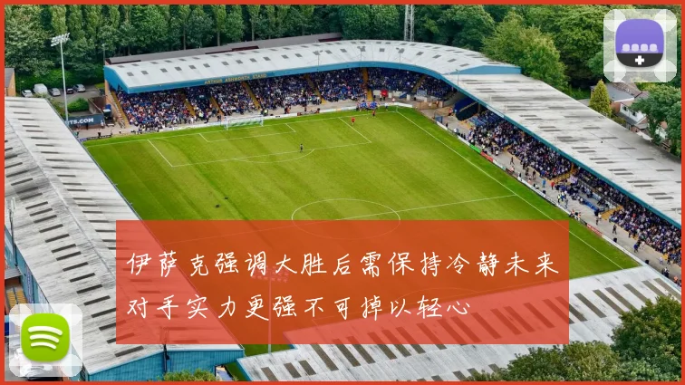 伊萨克强调大胜后需保持冷静未来对手实力更强不可掉以轻心