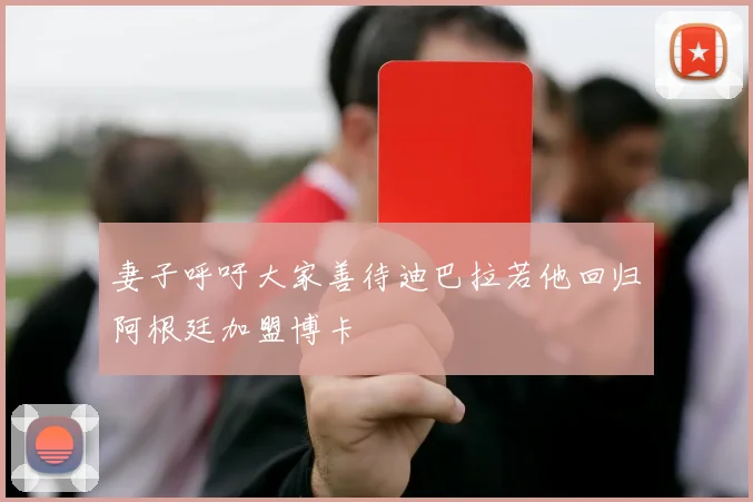 妻子呼吁大家善待迪巴拉若他回归阿根廷加盟博卡