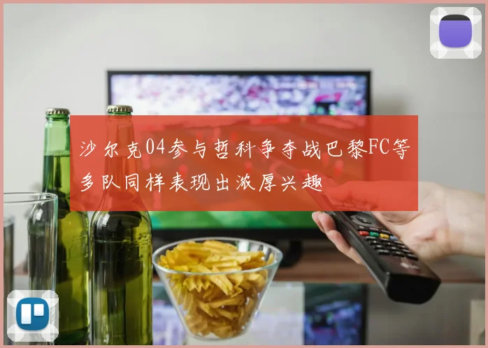 沙尔克04参与哲科争夺战巴黎FC等多队同样表现出浓厚兴趣